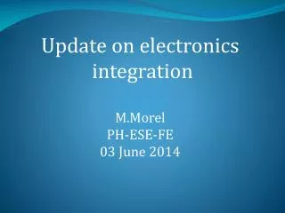 Update on electronics integration M.Morel PH-ESE-FE 03 June 2014