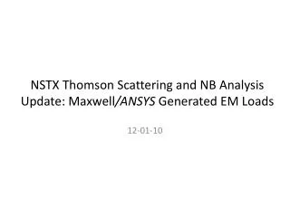 NSTX Thomson Scattering and NB Analysis Update: Maxwell /ANSYS Generated EM Loads
