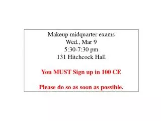 Makeup midquarter exams Wed., Mar 9 5:30-7:30 pm 131 Hitchcock Hall You MUST Sign up in 100 CE