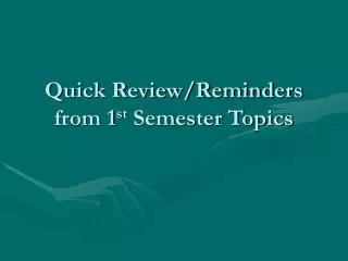 Quick Review/Reminders from 1 st Semester Topics