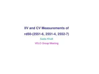 IIV and CV Measurements of rd50-(2551-6, 2551-4, 2552-7) Sadia Khalil VELO Group Meeting