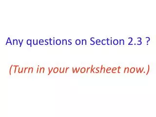 Any questions on Section 2.3 ? (Turn in your worksheet now.)