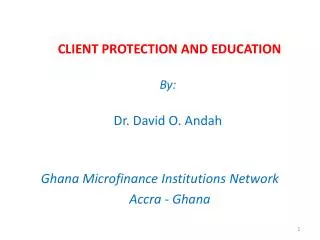 CLIENT PROTECTION AND EDUCATION By: Dr. David O. Andah Ghana Microfinance Institutions Network