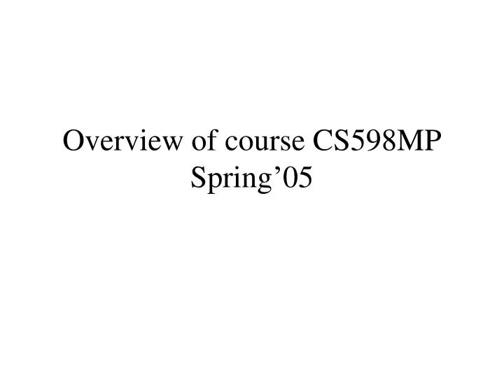 overview of course cs598mp spring 05