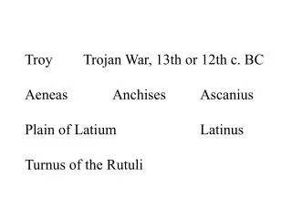 Troy		Trojan War, 13th or 12th c. BC Aeneas		Anchises		Ascanius Plain of Latium			Latinus