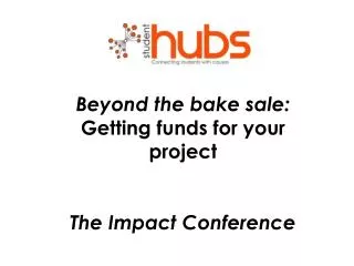 Beyond the bake sale: Getting funds for your project The Impact Conference