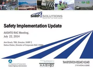 Safety Implementation Update AASHTO RAC Meeting, July 22, 2014 Ann Brach, TRB , Director, SHRP 2