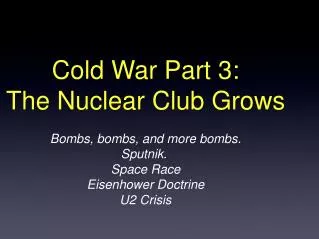 Cold War Part 3: The Nuclear Club Grows Bombs, bombs, and more bombs. Sputnik. Space Race