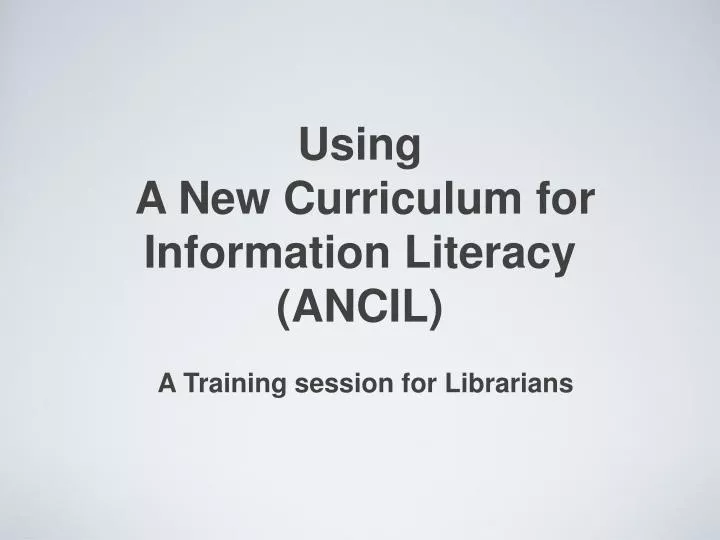 using a new curriculum for information literacy ancil