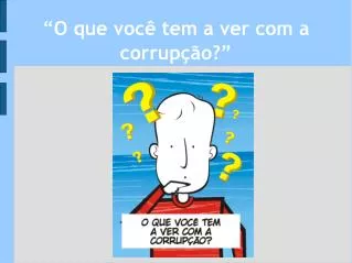 o que voc tem a ver com a corrup o