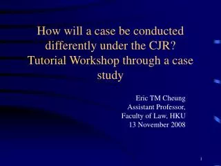 How will a case be conducted differently under the CJR? Tutorial Workshop through a case study