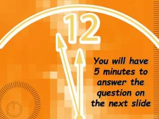 you will have 5 minutes to answer the question on the next slide