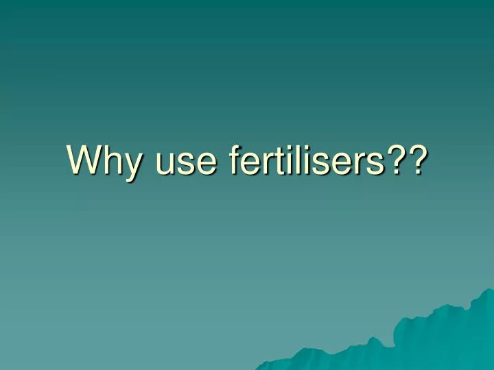 why use fertilisers
