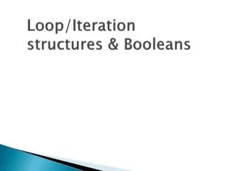Loop/Iteration structures &amp; Booleans