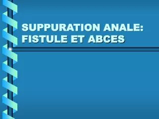 SUPPURATION ANALE: FISTULE ET ABCES