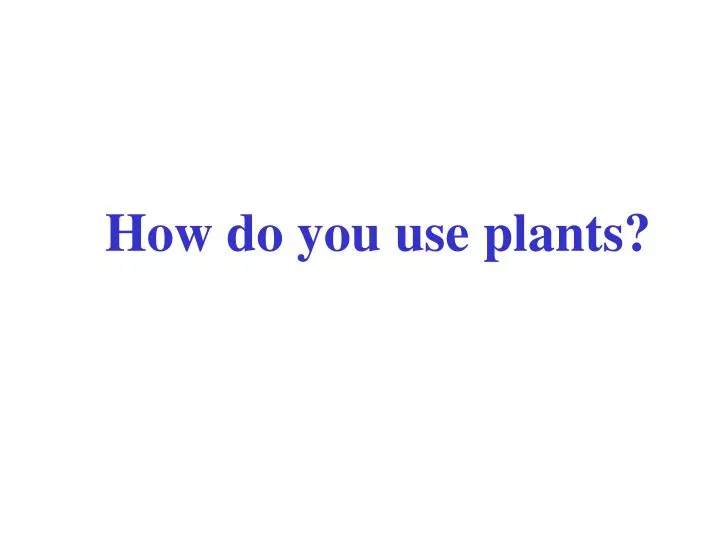 how do you use plants