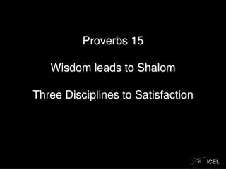 Proverbs 15 Wisdom leads to Shalom Three Disciplines to Satisfaction
