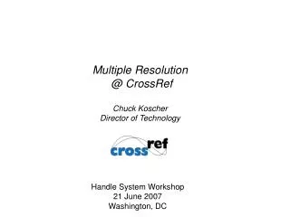 Multiple Resolution @ CrossRef Chuck Koscher Director of Technology