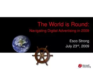 The World is Round: Navigating Digital Advertising in 2009 Esco Strong July 23 rd , 2009