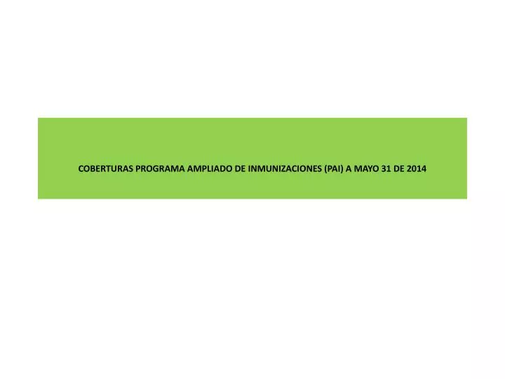 coberturas programa ampliado de inmunizaciones pai a mayo 31 de 2014
