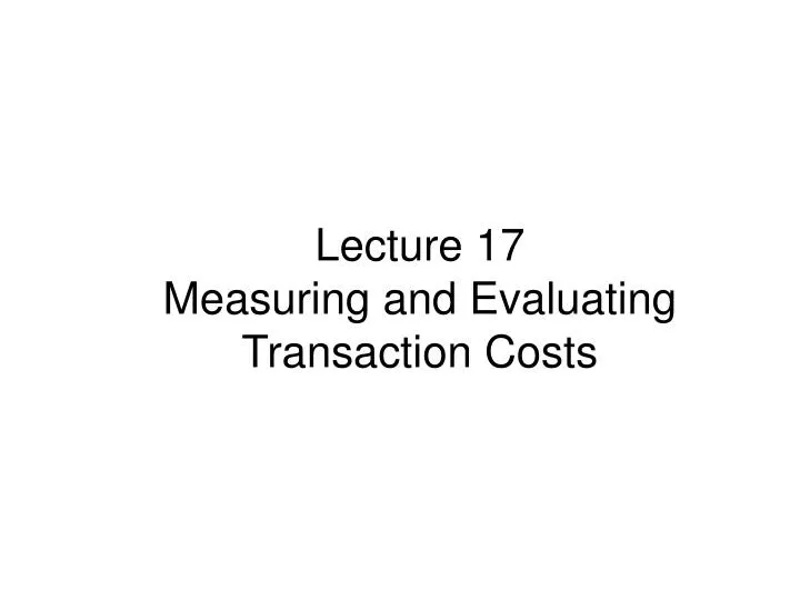 lecture 17 measuring and evaluating transaction costs