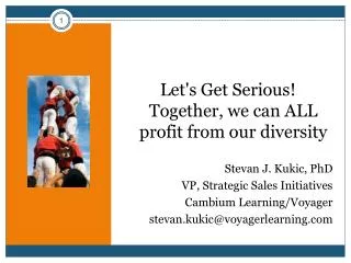Let's Get Serious! Together, we can ALL profit from our diversity Stevan J. Kukic, PhD