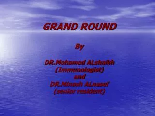GRAND ROUND By DR.Mohamed ALshaikh (Immunologist) and DR.Minosh ALnasef (senior resident)