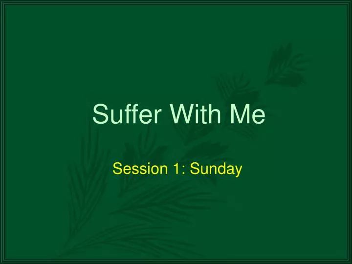 suffer with me