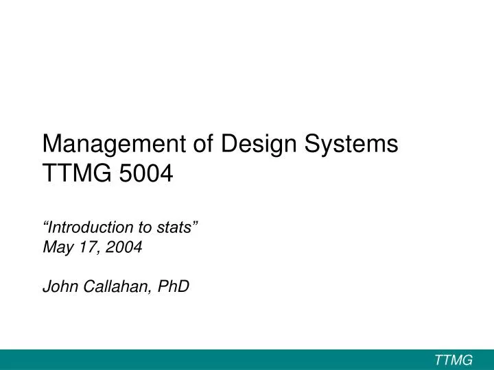 management of design systems ttmg 5004 introduction to stats may 17 2004 john callahan phd