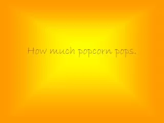 How much popcorn pops.
