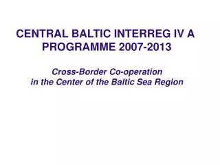 CENTRAL BALTIC INTERREG IV A PROGRAMME 2007-2013 Cross-Border Co-operation
