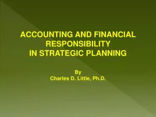 ACCOUNTING AND FINANCIAL RESPONSIBILITY IN STRATEGIC PLANNING By Charles D. Little, Ph.D.