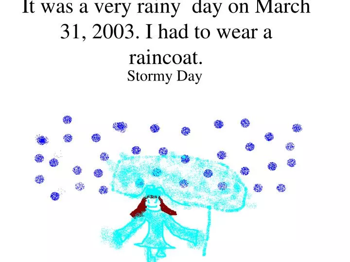 it was a very rainy day on march 31 2003 i had to wear a raincoat