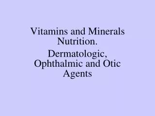 Vitamins and Minerals Nutrition. Dermatologic, Ophthalmic and Otic Agents