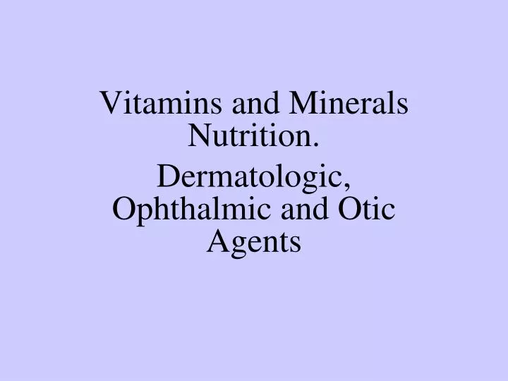 vitamins and minerals nutrition dermatologic ophthalmic and otic agents