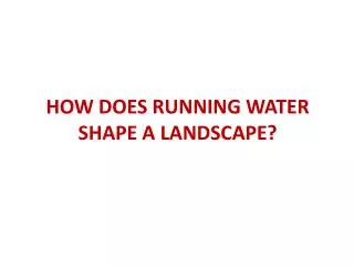 HOW DOES RUNNING WATER SHAPE A LANDSCAPE?