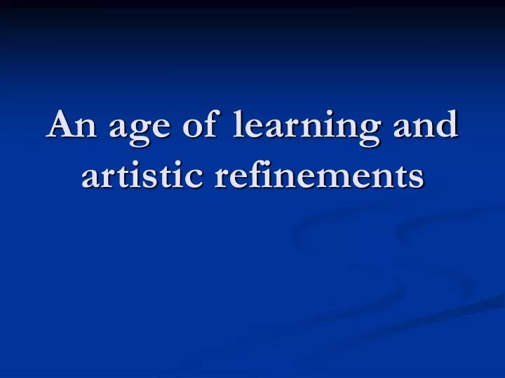 an age of learning and artistic refinements