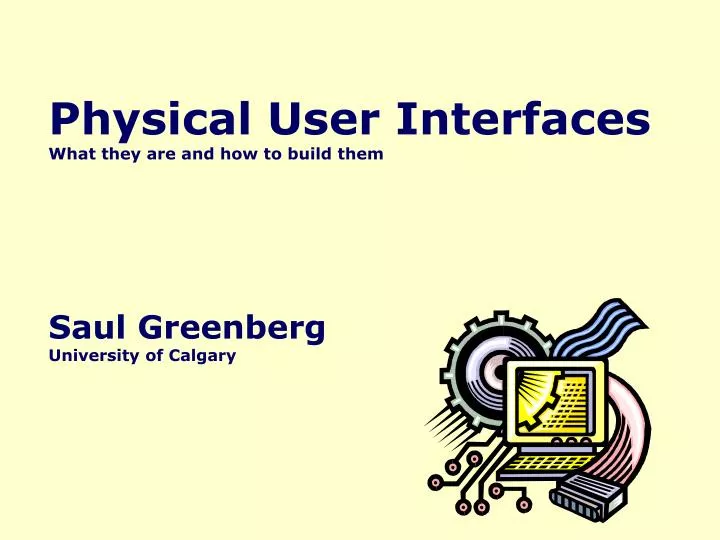 physical user interfaces what they are and how to build them saul greenberg university of calgary