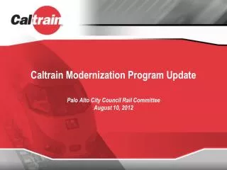 Caltrain Modernization Program Update Palo Alto City Council Rail Committee August 10, 2012