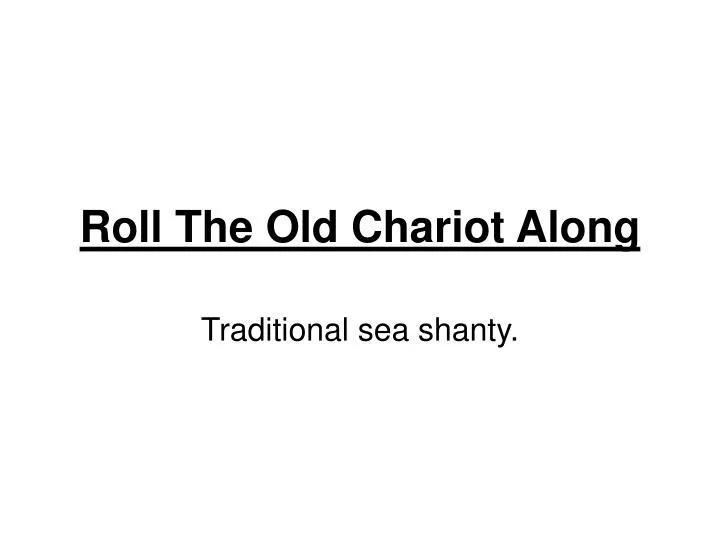 roll the old chariot along