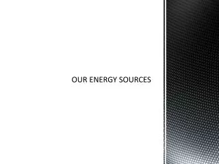 OUR ENERGY SOURCES