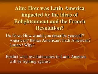 Aim: How was Latin America impacted by the ideas of Enlightenment and the French Revolution?