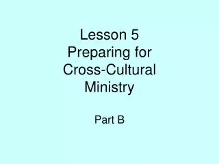 Lesson 5 Preparing for Cross-Cultural Ministry Part B