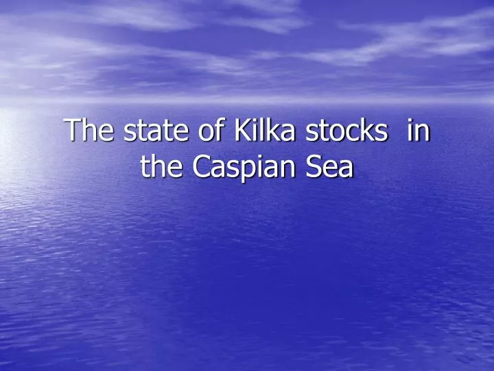 the state of kilka stocks in the caspian sea