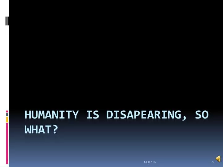 humanity is disapearing so what