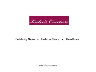 Celebrity News • Fashion News • Headlines luluscouture
