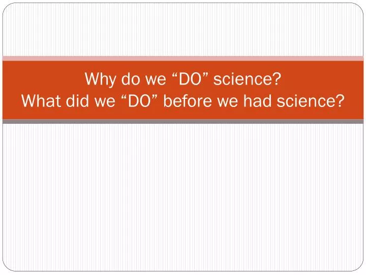 why do we do science what did we do before we had science