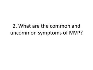 2. What are the common and uncommon symptoms of MVP?