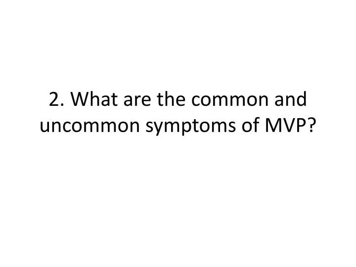 2 what are the common and uncommon symptoms of mvp