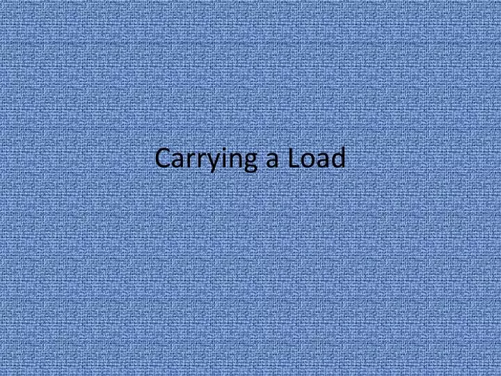 carrying a load